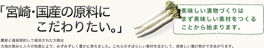 「大地の恵みの結晶。」農家と直接契約して栽培された大根は大地の恵みと人々の知恵により、みずみずしく豊かに育ちました。これらのすばらしい素材を生かして、美味しい漬け物ができあがります。美味しい漬物づくりはまず美味しい素材をつくることから始まります。