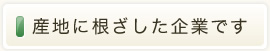 産地に根ざした企業です